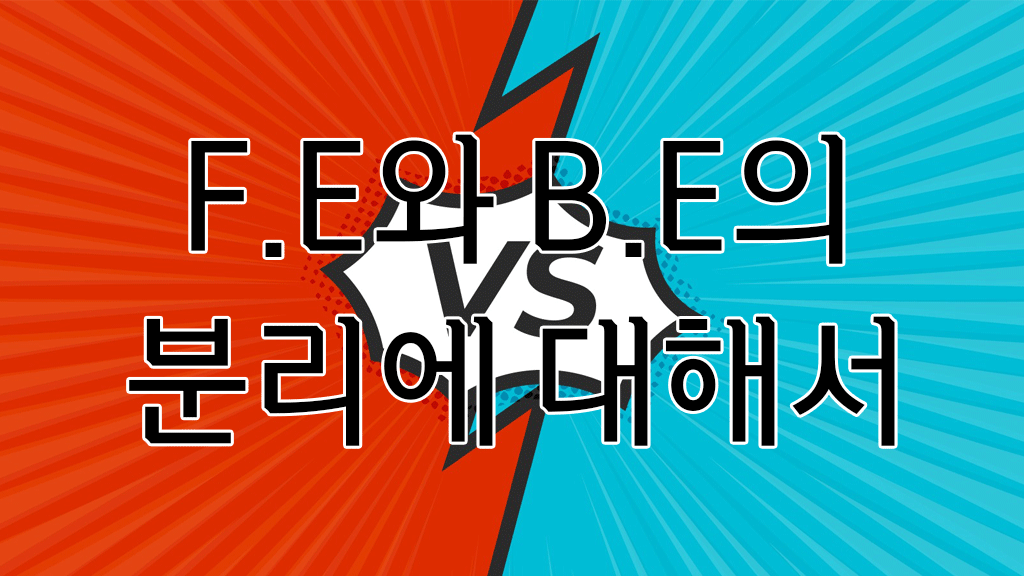 프론트엔드와 백엔드 분리 - F.E vs B.E